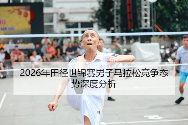 2026年田径世锦赛男子马拉松竞争态势深度分析