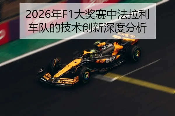2026年F1大奖赛中法拉利车队的技术创新深度分析