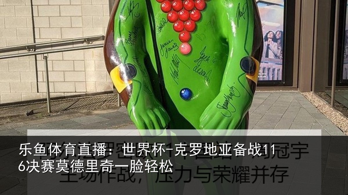 乐鱼体育直播：世界杯-克罗地亚备战116决赛莫德里奇一脸轻松