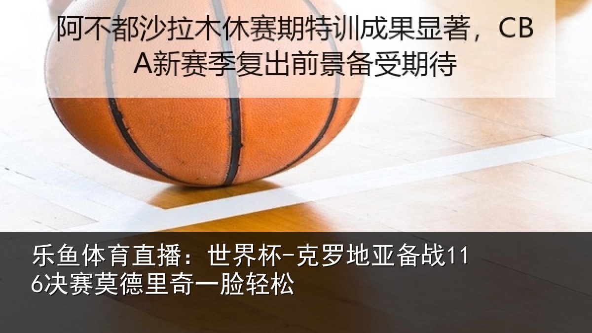 乐鱼体育直播:世界杯-克罗地亚备战116决赛莫德里奇一脸轻松